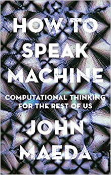 HOW TO SPEAK MACHINE: COMPUTATIONAL THINKING FOR THE REST OF US