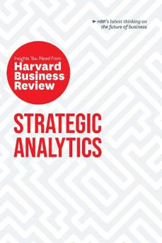 STRATEGIC ANALYTICS: INSIGHTS YOU NEED FROM HARVARD BUSINESS REVIEW