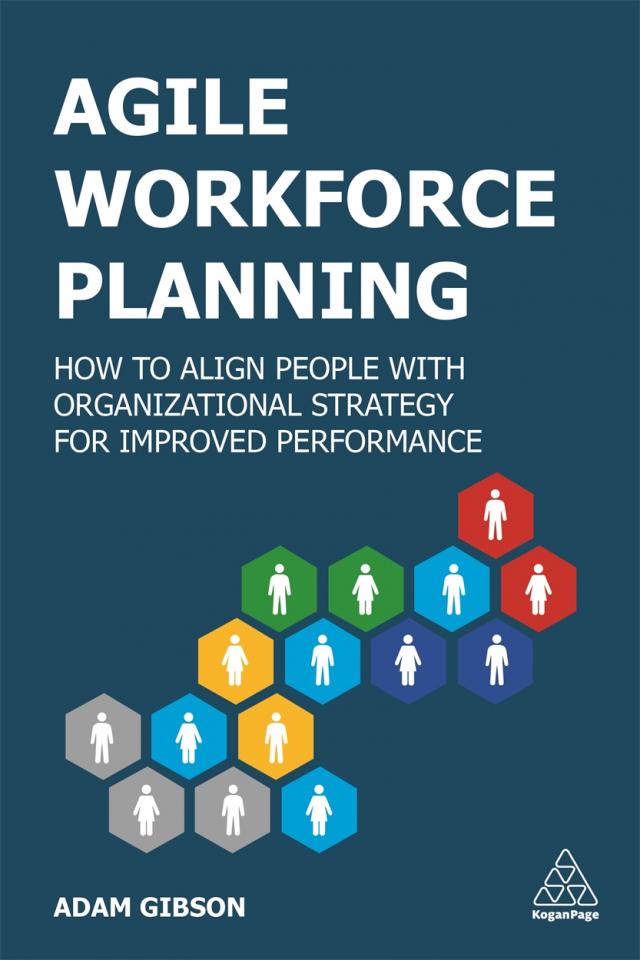 AGILE WORKFORCE PLANNING: HOW TO ALIGN PEOPLE WITH ORGANIZATIONAL STRATEGY FOR IMPROVED PERFORMANCE