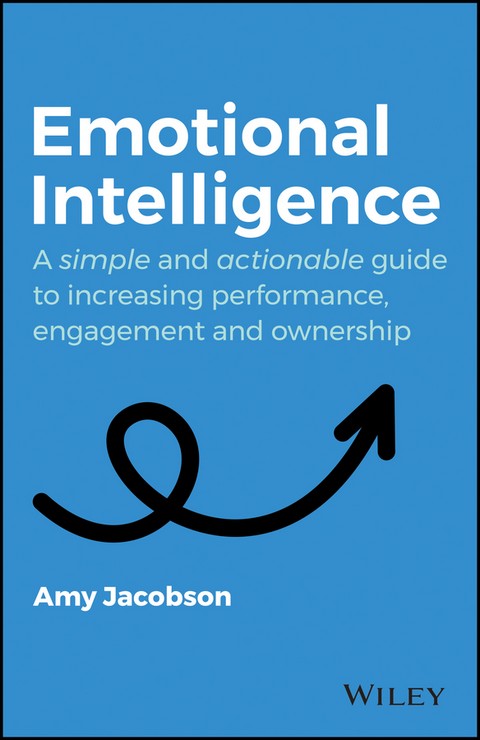 EMOTIONAL INTELLIGENCE: A SIMPLE AND ACTIONABLE GUIDE TO INCREASING PERFORMANCE, ENGAGEMENT