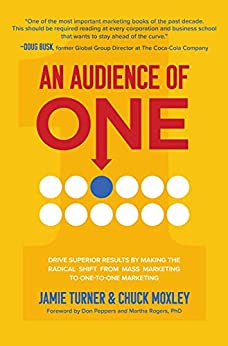 AN AUDIENCE OF ONE: DRIVE SUPERIOR RESULTS BY MAKING THE RADICAL SHIFT FROM MASS MARKETING TO ONE-TO