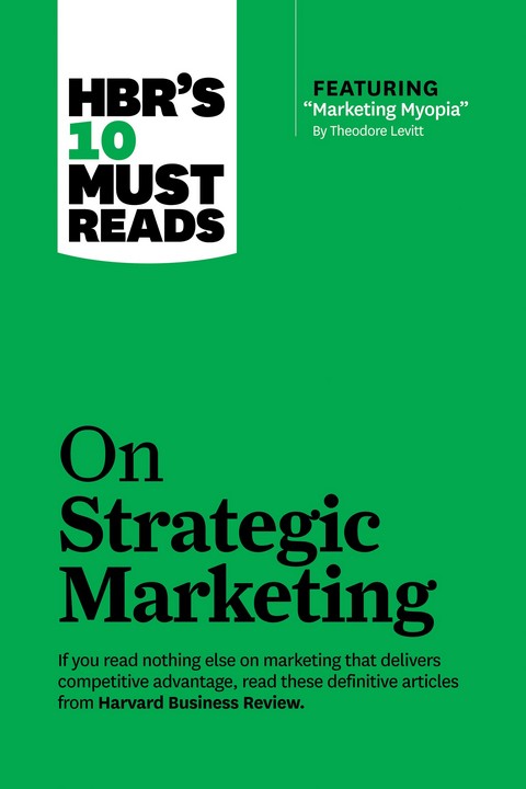 ON STRATEGIC MARKETING: HBR'S 10 MUST READS (WITH FEATURED ARTICLE “MARKETING MYOPIA”