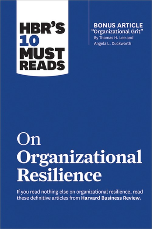 HBR'S 10 MUST READS ON ORGANIZATIONAL RESILIENCE (WITH BONUS ARTICLE "ORGANIZATIONAL GRIT" BY THOMAS