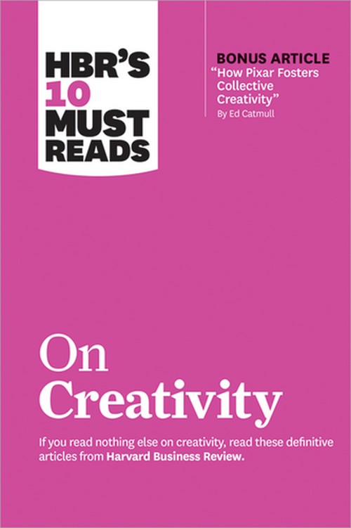 HBR'S 10 MUST READS ON CREATIVITY (WITH BONUS ARTICLE "HOW PIXAR FOSTERS COLLECTIVE CREATIVITY" BY