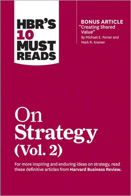 HBR'S 10 MUST READS ON STRATEGY, VOL. 2 (WITH BONUS ARTICLE "CREATING SHARED VALUE" BY MICHAEL E. PO