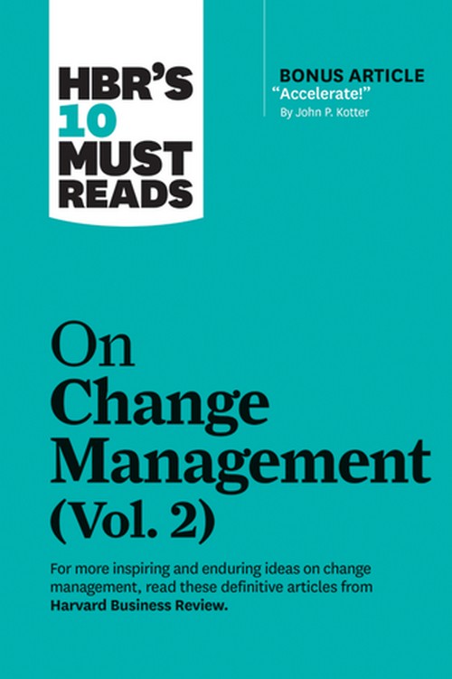 HBR'S 10 MUST READS ON CHANGE MANAGEMENT, VOL. 2 (WITH BONUS ARTICLE "ACCELERATE!" BY JOHN P. KOTTER