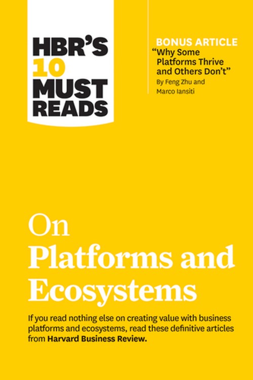 HBR'S 10 MUST READS ON PLATFORMS AND ECOSYSTEMS (WITH BONUS ARTICLE BY "WHY SOME PLATFORMS THRIVE