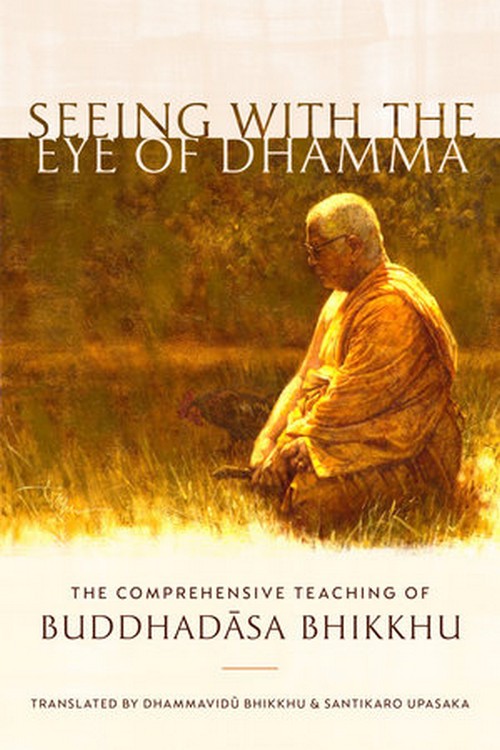 SEEING WITH THE EYE OF DHAMMA: THE COMPREHENSIVE TEACHING OF BUDDHADASA BHIKKHU