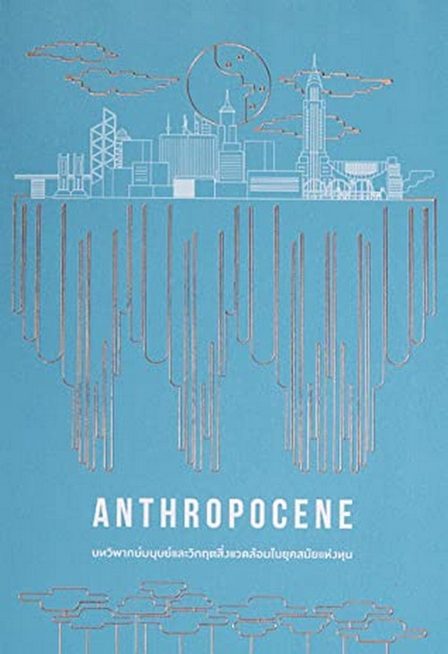 ANTHROPOCENCE บทวิพากษ์มนุษย์และวิกฤตสิ่งแวดล้อมในยุคสมัยแห่งทุน