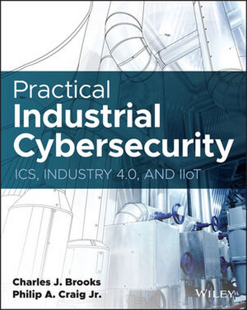 PRACTICAL INDUSTRIAL CYBERSECURITY: ICS, INDUSTRY 4.0, AND IIOT