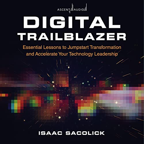 DIGITAL TRAILBLAZER: ESSENTIAL LESSONS TO JUMPSTART TRANSFORMATION AND ACCELERATE YOUR TECHNOLOGY