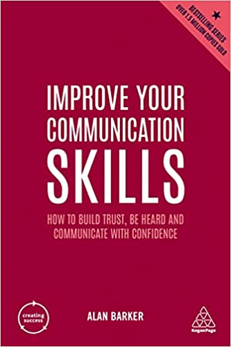 IMPROVE YOUR COMMUNICATION SKILLS: HOW TO BUILD TRUST, BE HEARD AND COMMUNICATE WITH CONFIDENCE