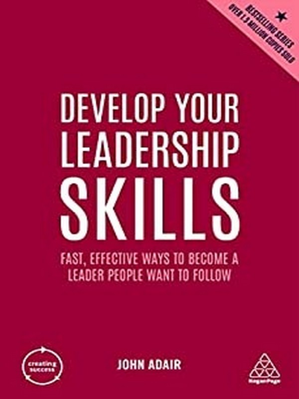 DEVELOP YOUR LEADERSHIP SKILLS: FAST, EFFECTIVE WAYS TO BECOME A LEADER PEOPLE WANT TO FOLLOW