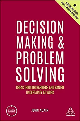 DECISION MAKING AND PROBLEM SOLVING: BREAK THROUGH BARRIERS AND BANISH UNCERTAINTY AT WORK