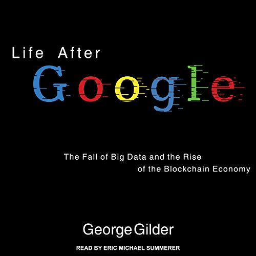 LIFE AFTER GOOGLE: THE FALL OF BIG DATA AND THE RISE OF THE BLOCKCHAIN ECONOMY