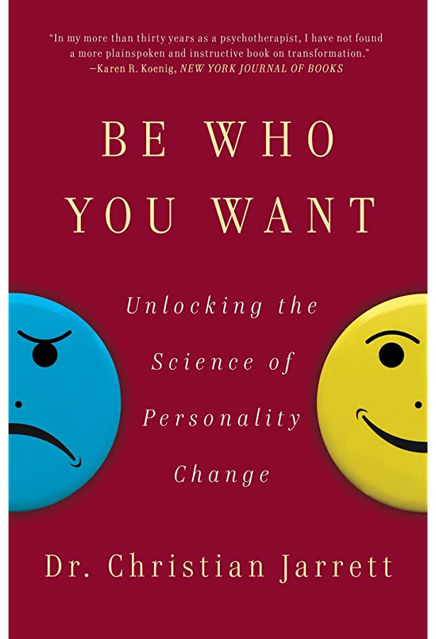 BE WHO YOU WANT: UNLOCKING THE SCIENCE OF PERSONALITY CHANGE