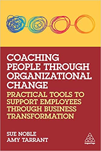 COACHING PEOPLE THROUGH ORGANIZATIONAL CHANGE: PRACTICAL TOOLS TO SUPPORT EMPLOYEES THROUGH BUSINESS