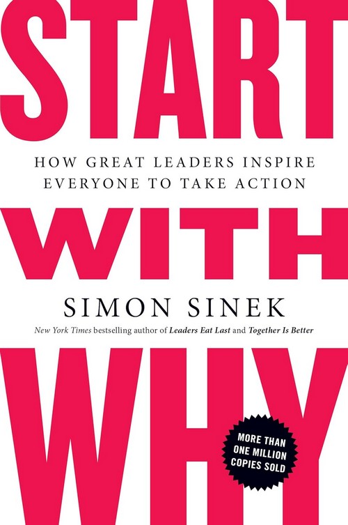 START WITH WHY: HOW GREAT LEADERS INSPIRE EVERYONE TO TAKE ACTION
