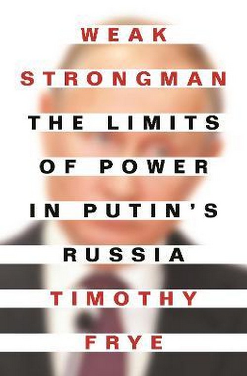 WEAK STRONGMAN: THE LIMITS OF POWER IN PUTIN'S RUSSIA