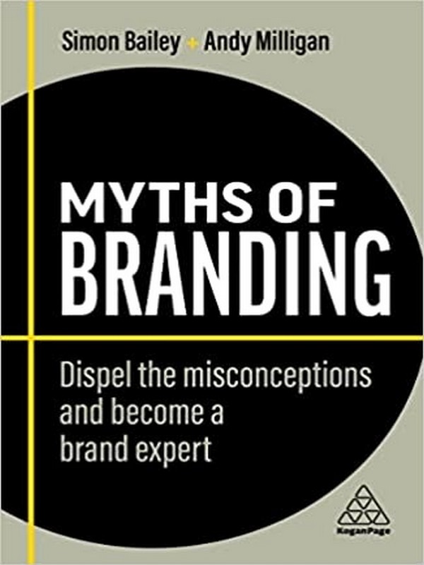 MYTHS OF BRANDING: DISPEL THE MISCONCEPTIONS AND BECOME A BRAND EXPERT