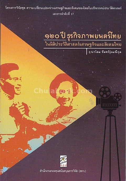 120 ปี ธุรกิจภาพยนตร์ไทยในมิติประวัติศาสตร์เศรษฐกิจและสังคมไทย :โครงการวิจัยชุดความเปลี่ยนฯ ที่ 17