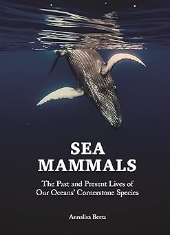 SEA MAMMALS: THE PAST AND PRESENT LIVES OF OUR OCEANS’ CORNERSTONE SPECIES (HC)