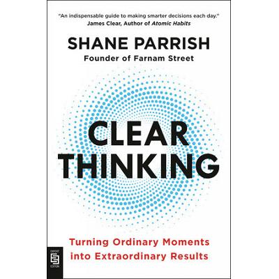 CLEAR THINKING: TURNING ORDINARY MOMENTS INTO EXTRAORDINARY RESULTS