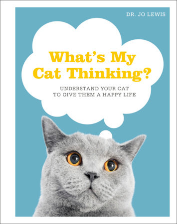 WHAT'S MY CAT THINKING?: UNDERSTAND YOUR CAT TO GIVE THEM A HAPPY LIFE (HC)
