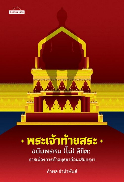 พระเจ้าท้ายสระ ฉบับพรหม (ไม่) ลิขิต :การเมืองการค้าอยุธยาก่อนเสียกรุงฯ