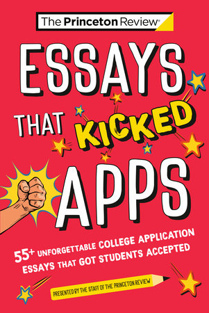 ESSAYS THAT KICKED APPS: 55+ UNFORGETTABLE COLLEGE APPLICATION ESSAYS THAT GOT STUDENTS ACCEPTED