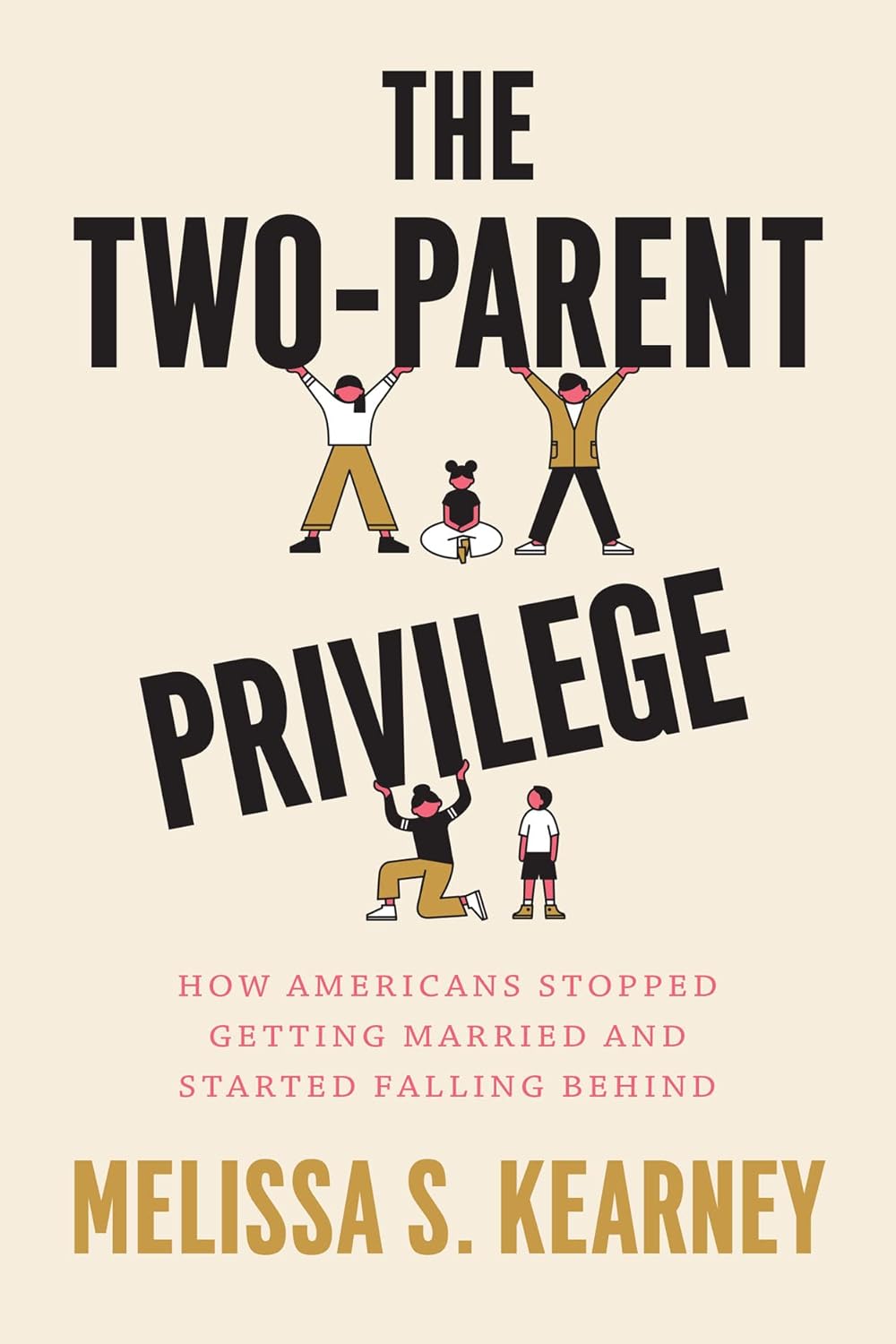 THE TWO-PARENT PRIVILEGE: HOW AMERICANS STOPPED GETTING MARRIED AND STARTED FALLING BEHIND (HC)