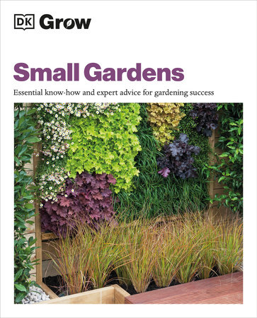 SMALL GARDENS: ESSENTIAL KNOW-HOW AND EXPERT ADVICE FOR GARDENING SUCCESS