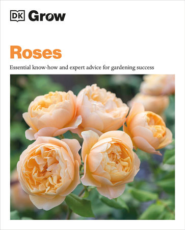 ROSES: ESSENTIAL KNOW-HOW AND EXPERT ADVICE FOR GARDENING SUCCESS
