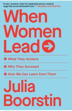 WHEN WOMEN LEAD: WHAT THEY ACHIEVE, WHY THEY SUCCEED, AND HOW WE CAN LEARN FROM THEM