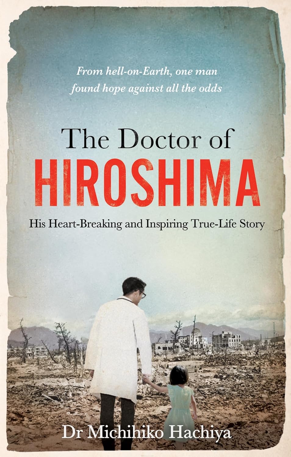 THE DOCTOR OF HIROSHIMA: HIS HEART-BREAKING AND INSPIRING TRUE LIFE STORY