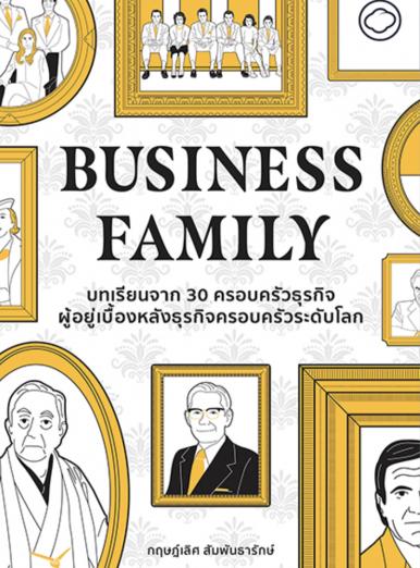 BUSINESS FAMILY บทเรียนจาก 30 ครอบครัวธุรกิจผู้อยู่เบื้องหลังธุรกิจครอบครัวระดับโลก