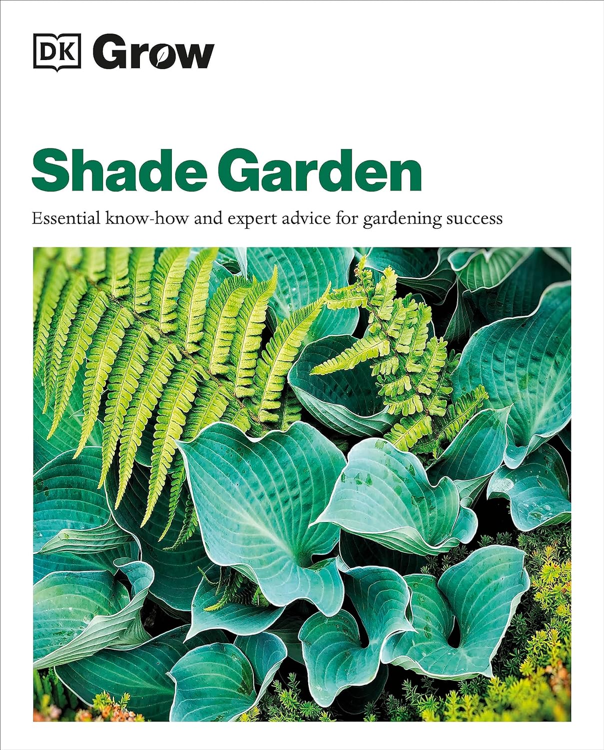 SHADE GARDEN: ESSENTIAL KNOW-HOW AND EXPERT ADVICE FOR GARDENING SUCCESS (DK GROW)