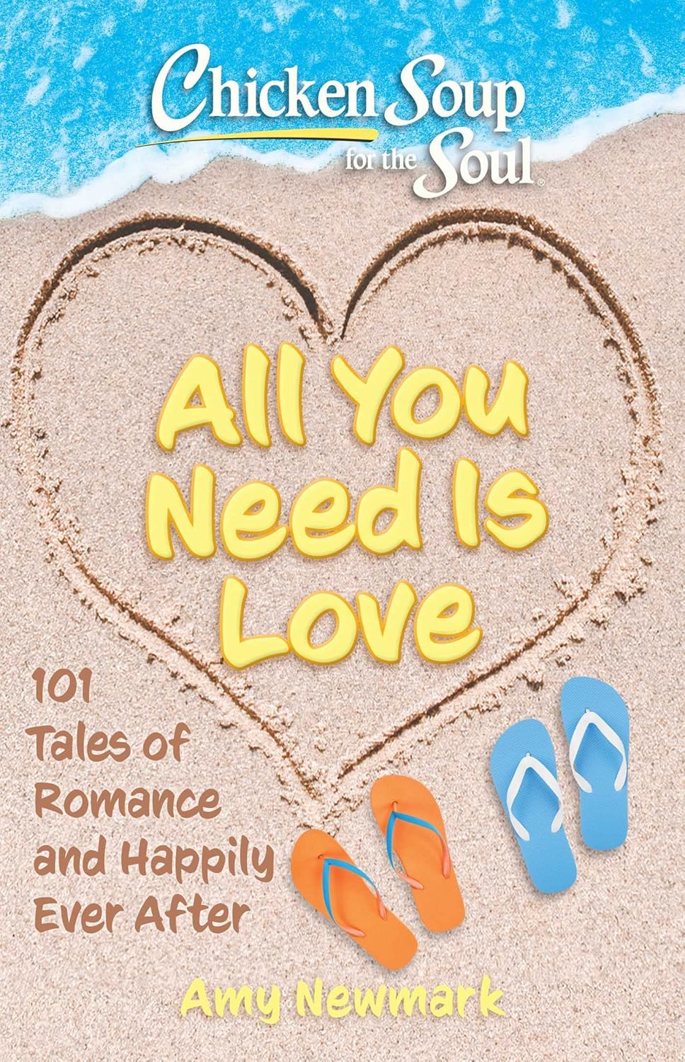 CHICKEN SOUP FOR THE SOUL: ALL YOU NEED IS LOVE: 101 TALES OF ROMANCE AND HAPPILY EVER AFTER