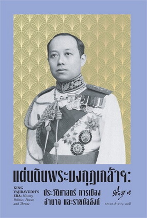 แผ่นดินพระมงกุฎเกล้าฯ :ประวัติศาสตร์ การเมือง อำนาจ และราชบัลลังก์