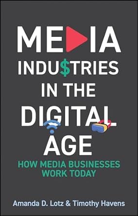 MEDIA INDUSTRIES IN THE DIGITAL AGE: HOW MEDIA BUSINESSES WORK TODAY