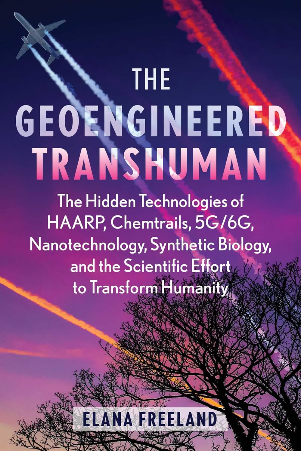 THE GEOENGINEERED TRANSHUMAN: THE HIDDEN TECHNOLOGIES OF HAARP, CHEMTRAILS, 5G/6G, NANOTECHNOLOGY