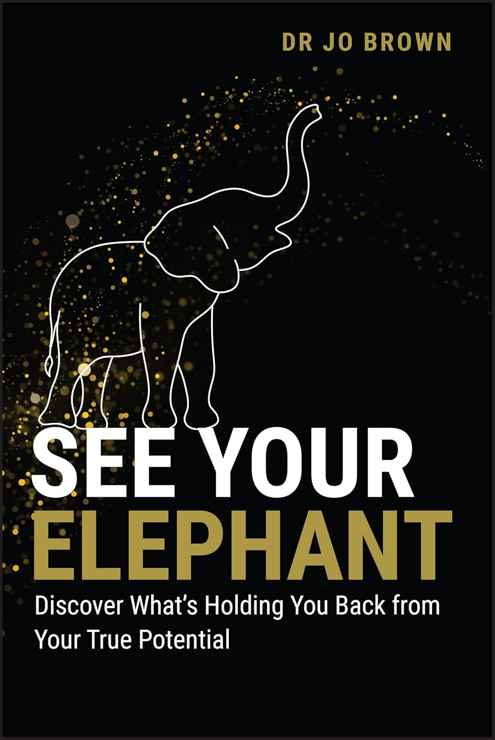 SEE YOUR ELEPHANT: DISCOVER WHAT'S HOLDING YOU BACK FROM YOUR TRUE POTENTIAL