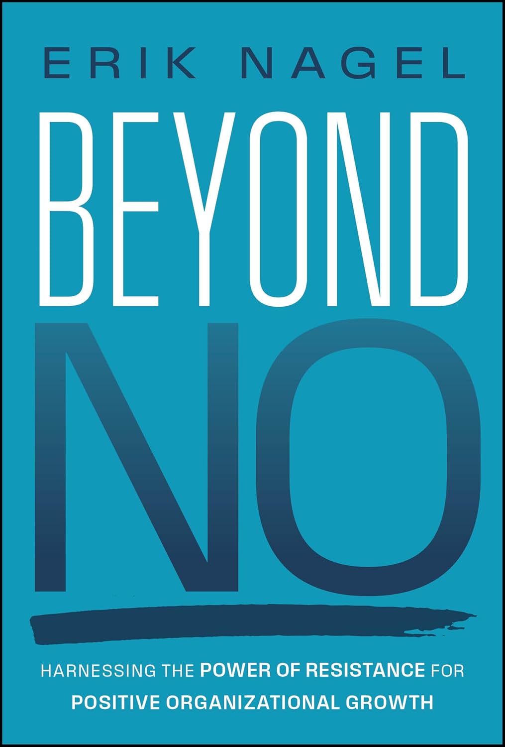BEYOND NO: HARNESSING THE POWER OF RESISTANCE FOR POSITIVE ORGANIZATIONAL GROWTH (HC)