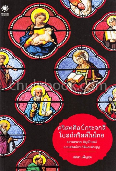 คริสตศิลป์กระจกสี โบสถ์คริสต์ในไทย :ความหมาย สัญลักษณ์ ภาพคริสต์ประวัติและนักบุญ