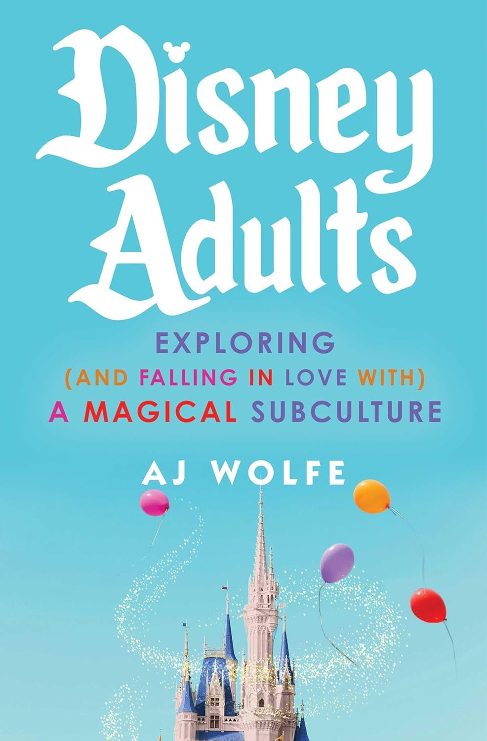 DISNEY ADULTS: EXPLORING (AND FALLING IN LOVE WITH) A MAGICAL SUBCULTURE (HC)