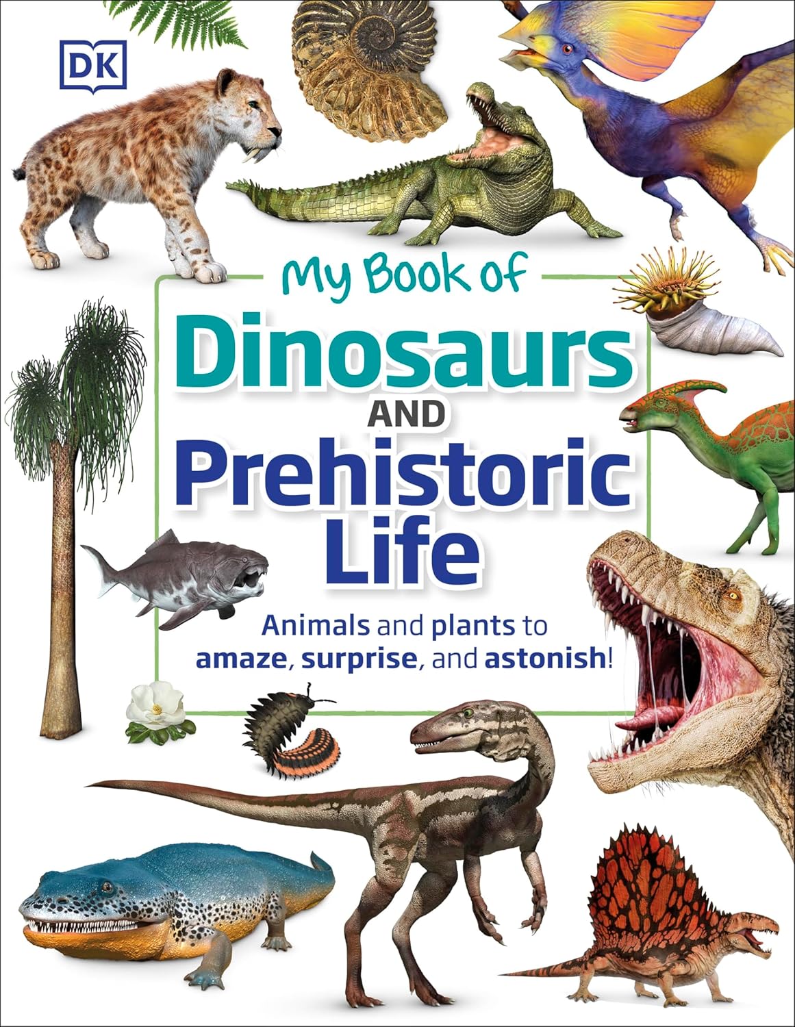 MY BOOK OF DINOSAURS AND PREHISTORIC LIFE: ANIMALS AND PLANTS TO AMAZE, SURPRISE, AND ASTONISH! (HC)