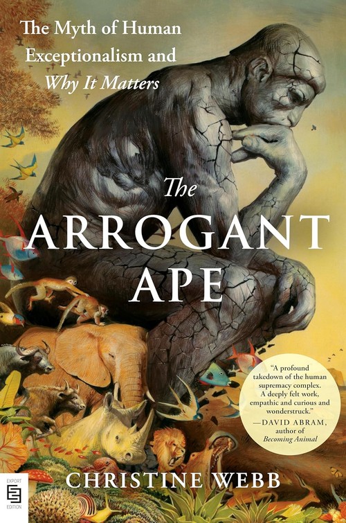 THE ARROGANT APE: THE MYTH OF HUMAN EXCEPTIONALISM AND WHY IT MATTERS