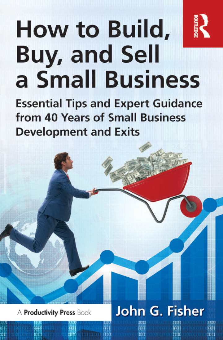 HOW TO BUILD, BUY, AND SELL A SMALL BUSINESS: ESSENTIAL TIPS AND EXPERT GUIDANCE FROM 40 YEARS