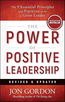 THE POWER OF POSITIVE LEADERSHIP: THE 9 ESSENTIAL PRINCIPLES AND PRACTICES (REVISED & UPDATED)