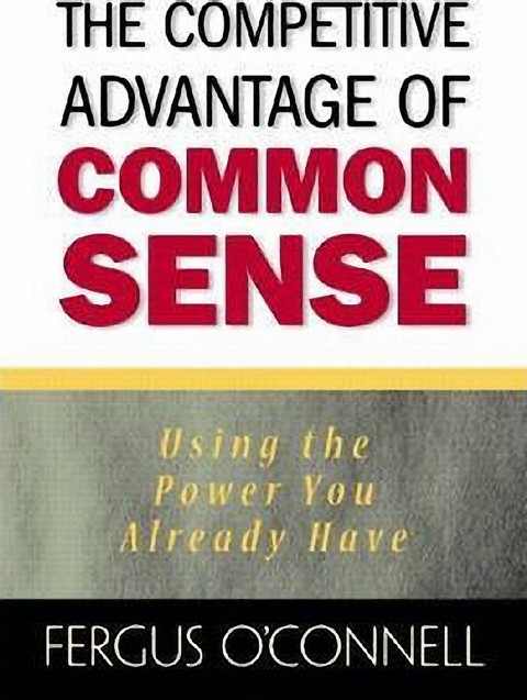 THE COMPETITIVE ADVANTAGE OF COMMON SENSE: USING THE POWER YOU ALREADY HAVE (HC)